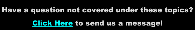 Have a question not covered under these topics?  Click Here to send us a message!